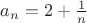 $a_n = 2 + \frac1n$