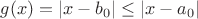 $g(x) = |x-b_0|\le |x-a_0|$