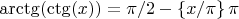 $\arctg(\ctg(x)) = \pi/2 - \left\{x/\pi\right\}\pi$