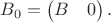 $B_0 = \begin{pmatrix}B & 0\end{pmatrix}.$