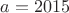 $a = 2015$