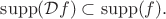$$\operatorname{supp}(\mathcal{D}f) \subset \operatorname{supp}(f).$$