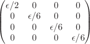 $\begin{pmatrix} \epsilon /2& 0 &0&0\\ 0&\epsilon /6&0&0\\ 0&0&\epsilon /6&0\\ 0&0&0&\epsilon /6\\ \end{pmatrix} $
