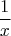 $$\frac{1}{x}$