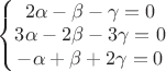 $
\left\{\begin{matrix}
2\alpha -\beta -\gamma=0\\ 
3\alpha -2\beta-3\gamma=0\\ 
-\alpha+\beta+2\gamma=0
\end{matrix}\right.$