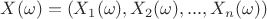 $X (\omega) = (X_1 (\omega), X_2 (\omega),...,X_n (\omega))$ $X (\omega) = (X_1 (\omega), X_2 (\omega),...,X_n (\omega))$