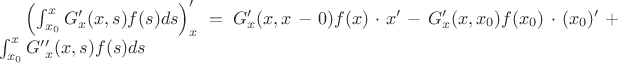 $\left(\int_{x_0}^xG&rsquo;_x(x,s)f(s)ds\right)&rsquo;_x=
G&rsquo;_x(x,x-0)f(x)\cdot x&rsquo;-G&rsquo;_x(x,x_0)f(x_0)\cdot (x_0)&rsquo;+\int_{x_0}^x G&rsquo;&rsquo;_x(x,s)f(s)ds $
