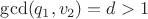 $\gcd (q_1,v_2)=d>1$