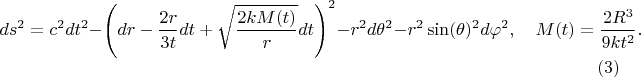 $$
ds^2 = c^2 dt^2 - \left( dr - \frac{2 r}{3 t} dt + \sqrt{\frac{2 k M(t)}{r}} dt \right)^2 - r^2 d \theta^2 - r^2 \sin(\theta)^2 d \varphi^2,
\quad M(t) = \frac{2 R^3}{9 k t^2}.
 \eqno(3)
$$