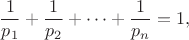 $$\frac 1 {p_1}+\frac 1 {p_2}+\dots+\frac 1 {p_n}=1,$$