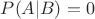 $P(A|B)=0$