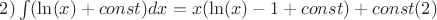 $2)\int (\ln (x)+const)dx=x (\ln(x)-1+const)+const(2)$