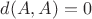 $d(A, A) = 0$
