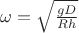 $\omega=\sqrt{\frac {gD} {Rh}}$