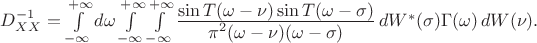 $D_{XX}^{-1} = \int\limits_{-\infty}^{+\infty} d\omega
    \int\limits_{-\infty}^{+\infty}
    \int\limits_{-\infty}^{+\infty}
    \frac{\displaystyle \sin T(\omega-\nu) \sin T(\omega-\sigma)}
    {\displaystyle \pi^2 (\omega-\nu)(\omega-\sigma)}
    \, dW^*(\sigma) \Gamma (\omega) \, dW(\nu).$