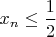$x_{n}\leq \dfrac {1}{2}$