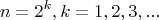 $$n = {2^k},k = 1,2,3,...$$