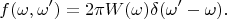 $$f(\omega,\omega')=2\pi W(\omega)\delta(\omega'-\omega).$$
