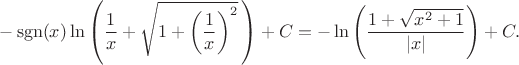 $$-\operatorname{sgn}(x)\ln\left(\frac{1}{x}+\sqrt{1+\left(\frac{1}{x}\right)^2}\,\right)+C=-\ln\left(\frac{1+\sqrt{x^2+1}}{\lvert x\rvert}\right)+C.$$