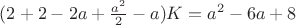 $(2+2-2a+\frac{a^2}{2}-a)K=a^2-6a+8$