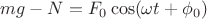 $mg-N=F_0\cos (\omega t + \phi_0)$