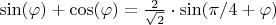 $\sin(\varphi) + \cos(\varphi) = \frac{2}{\sqrt{2}} \cdot \sin(\pi/4 + \varphi)$