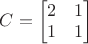 $C= \begin{bmatrix}
 2 & 1 \\
 1 & 1 \\ 
\end{bmatrix}$