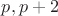 $p,  p+2$