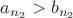 $a_{n_2}>b_{n_2}$