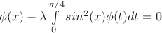 $\phi(x)-\lambda{\int\limits_0^{\pi/4}sin^2(x)\phi(t)dt}=0$