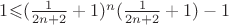 $1$\leqslant$$(\frac{1}{2n+2}+1)^n(\frac{1}{2n+2}+1)-1$$