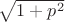 $\sqrt{1+p^2}$