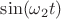 $\sin(\omega_2 t)$