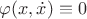 $\varphi(x,\dot x)\equiv 0$
