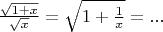 $\frac{\sqrt{1+x}}{\sqrt{x}}=\sqrt{1+\frac{1}{x}}=...$