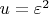 $u = \varepsilon ^2 $