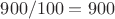 $900/100=900$