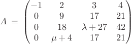 $A\,=\,\begin{pmatrix} -1 & 2 & 3 & 4\\ 0 & 9 & 17 & 21\\ 0 & 18 & \lambda+27 & 42\\ 0 & \mu+4 & 17 & 21 \end{pmatrix}$