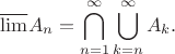 $$\overline{\lim}A_n = \bigcap_{n=1}^\infty \bigcup_{k=n}^\infty A_k.$$ $$\overline{\lim}A_n = \bigcap_{n=1}^\infty \bigcup_{k=n}^\infty A_k.$$