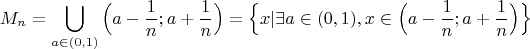 $$M_n=\bigcup \limits _{a\in (0,1)} \Big(a-\frac {1}{n}; a+\frac {1}{n}\Big)=\Big\{x|\exists a\in(0,1),x\in\Big(a-\frac {1}{n}; a+\frac {1}{n}\Big)\Big\}$$