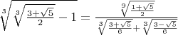 $\sqrt[3]{\sqrt[3]{\frac{3+\sqrt{5}}{2}}-1}=\frac{\sqrt[9]{\frac{1+\sqrt{5}}{2}}}{\sqrt[3]{\frac{3+\sqrt{5}}{6}}+\sqrt[3]{\frac{3-\sqrt{5}}{6}}}$