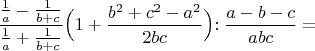 $\dfrac{\frac{1}{a}-\frac{1}{b+c}}{\frac{1}{a}+\frac{1}{b+c}} \Bigr(1+\dfrac{b^2+c^2-a^2}{2bc}\Bigl):\dfrac{a-b-c}{abc} = $