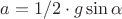 $a=1/2\cdot g\sin\alpha$