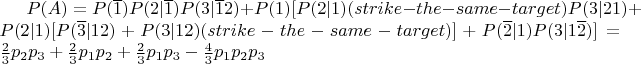 $P(A)=P(\overline{1})P(2|\overline{1})P(3|\overline{1}2)+P(1)[P(2|1)(strike-the-same-target)P(3|21)+P(2|1)[P(\overline{3}|12)+P(3|12)(strike-the-same-target)]+P(\overline{2}|1)P(3|1\overline{2})] = \frac{2}{3}p_{2}p_{3}+\frac{2}{3}p_{1}p_{2}+\frac{2}{3}p_{1}p_{3}-\frac{4}{3}p_{1}p_{2}p_{3}$