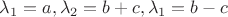$\lambda_{1} = a, \lambda_{2} = b + c, \lambda_{1} = b - c $