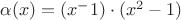 $\alpha(x)=(x^-1)\cdot(x^2-1)$