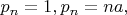 $p_n=1,p_n=na,$