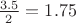 $\frac{3.5}{2}=1.75$
