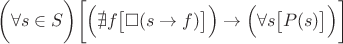 $\biggl(\forall s \in S\biggr)\biggl[\Bigr(\nexists f\bigl[\square (s \to f)\bigr]\Bigr) \to \Bigl(\forall s \bigl[P(s)\bigr]\Bigr)\biggr]$
