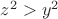 $z^2 > y^2$